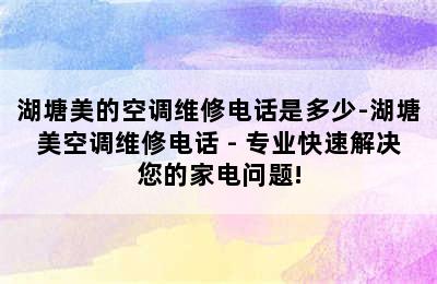 湖塘美的空调维修电话是多少-湖塘美空调维修电话 - 专业快速解决您的家电问题!